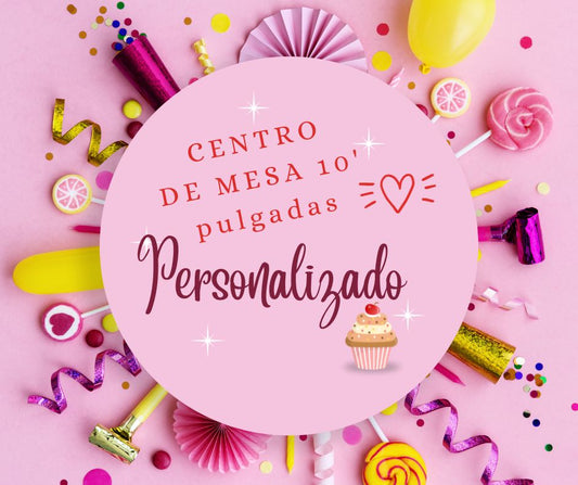 CENTRO DE MESA PERSONALIZADO 10 PULGADAS